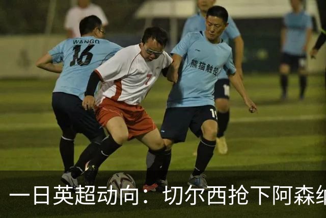 一日英超动向：切尔西抢下阿森纳猎物，阿斯顿维拉开启狂购模式