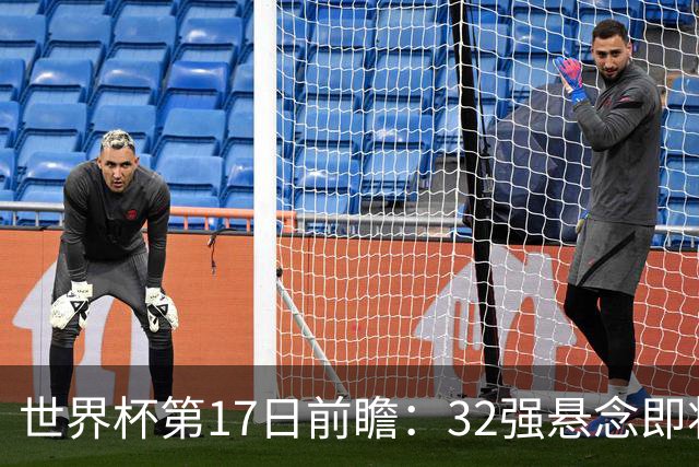世界杯第17日前瞻：32强悬念即将全部揭晓 39岁超巨争创神迹