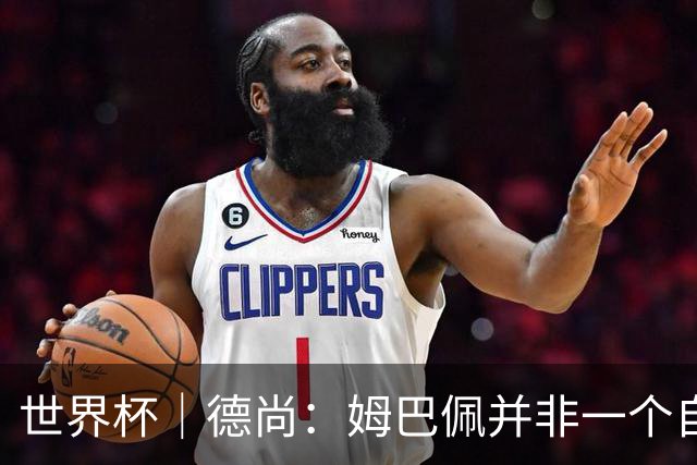 世界杯｜德尚：姆巴佩并非一个自我的人