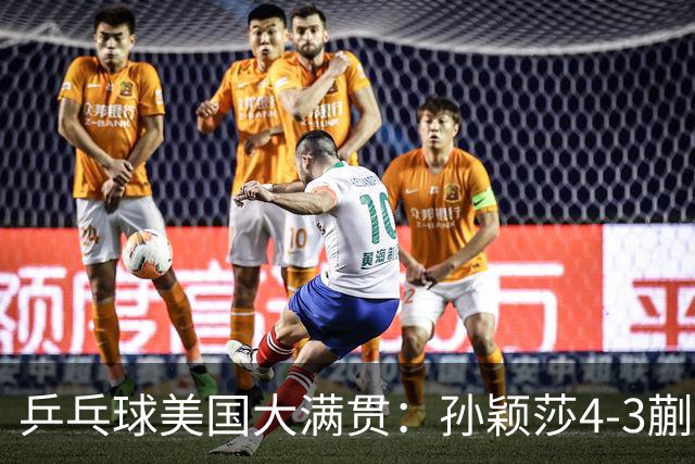 乒乓球美国大满贯：孙颖莎4-3蒯曼 四大满贯女单均已折桂