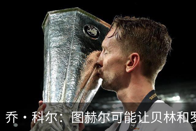 乔·科尔：图赫尔可能让贝林和罗杰斯同时出场，或让后者踢10号位
