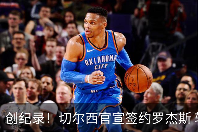 创纪录！切尔西官宣签约罗杰斯 转会费1.17亿镑