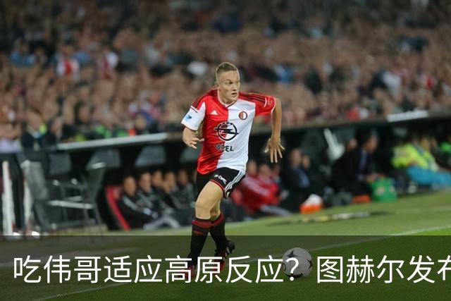 吃伟哥适应高原反应？图赫尔发布会开怀大笑 现场辟谣