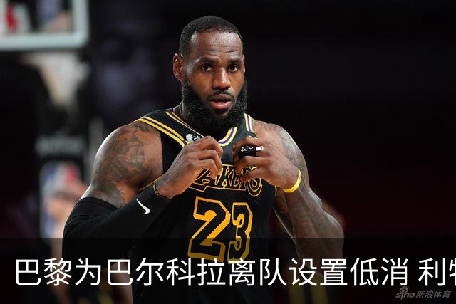 巴黎为巴尔科拉离队设置低消 利物浦想要必掏1.7亿欧