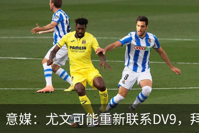 意媒：尤文可能重新联系DV9，拜仁和纽卡未能提出满足球员的报价