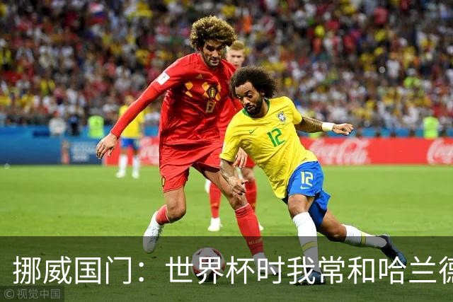 挪威国门：世界杯时我常和哈兰德等人打高尔夫，这有助于我们调节心态