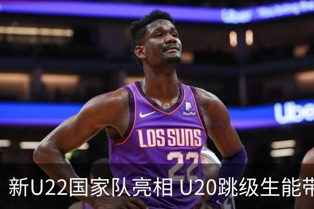 新U22国家队亮相 U20跳级生能带来什么变化？