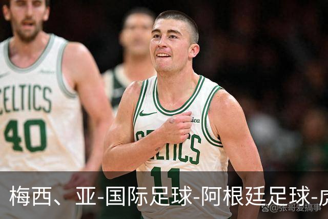 梅西、亚-国际足球-阿根廷足球-虎扑社区