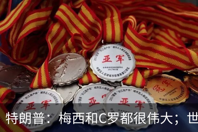 特朗普：梅西和C罗都很伟大；世界杯决赛很难押注梅西会输