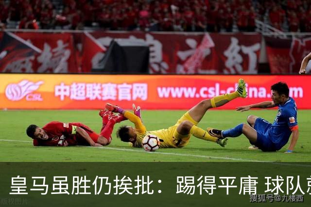皇马虽胜仍挨批：踢得平庸 球队就靠这3人生存