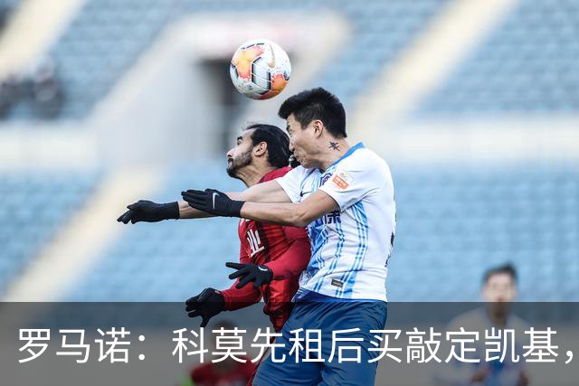 罗马诺：科莫先租后买敲定凯基，接近租借扬·库托、600万签米拉