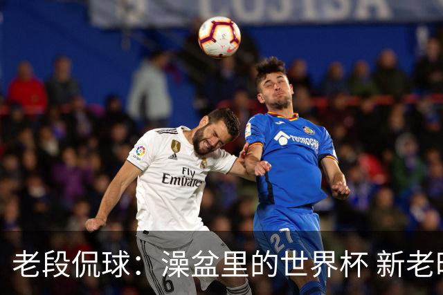 老段侃球：澡盆里的世界杯 新老时代交接！