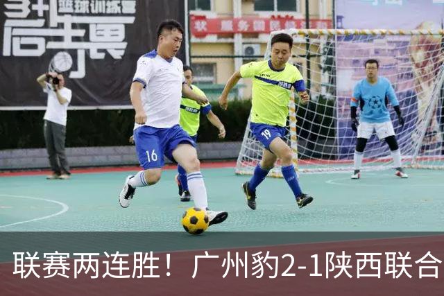 联赛两连胜！广州豹2-1陕西联合 王建明世界波韩轩头球建功