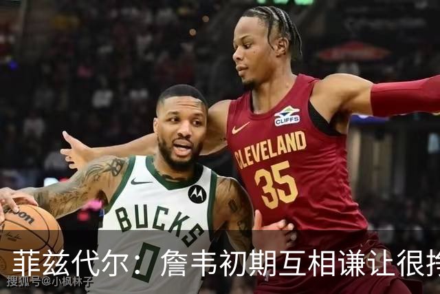 菲兹代尔：詹韦初期互相谦让很挣扎 因纠结最后一投还输过些比赛