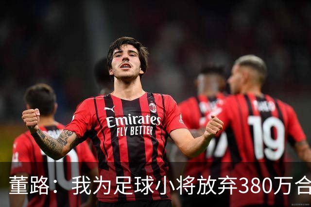 董路：我为足球小将放弃380万合同！5年后这些孩子能改变中国足球