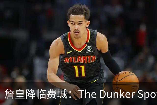 詹皇降临费城：The Dunker Spot拆解勒布朗适配76人的野心与隐患