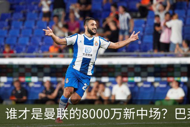 谁才是曼联的8000万新中场？巴莱巴仍在苦等，红魔并不视其为首选