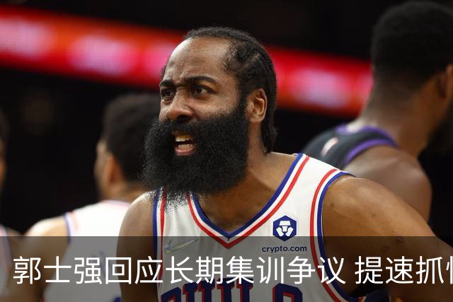 郭士强回应长期集训争议 提速抓快攻成备战重点