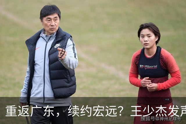 重返广东，续约宏远？王少杰发声，谈判进展曝光，杜锋期待回归