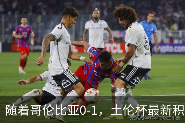 随着哥伦比亚0-1，土伦杯最新积分榜出炉：中国男足升至第一