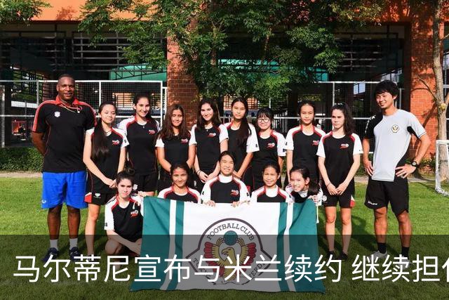马尔蒂尼宣布与米兰续约 继续担任俱乐部技术总监