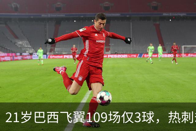 21岁巴西飞翼109场仅3球，热刺却想今夏引进，合同明年底到期成关键