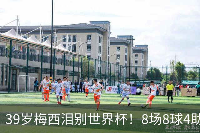 39岁梅西泪别世界杯！8场8球4助无缘金靴+金球奖，西班牙包揽3大奖
