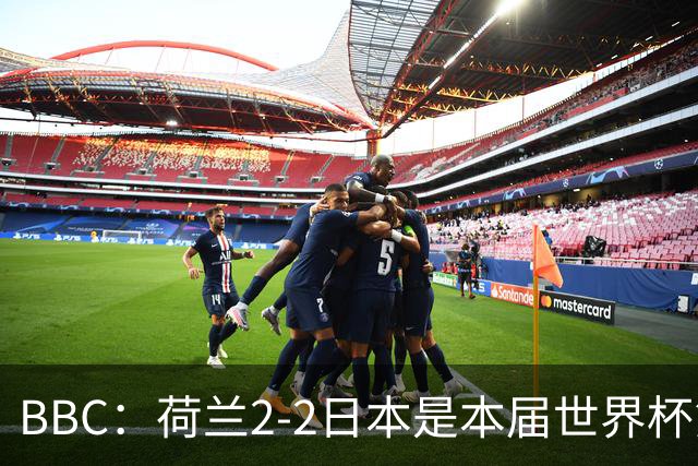 BBC：荷兰2-2日本是本届世界杯第一场准时开球的比赛