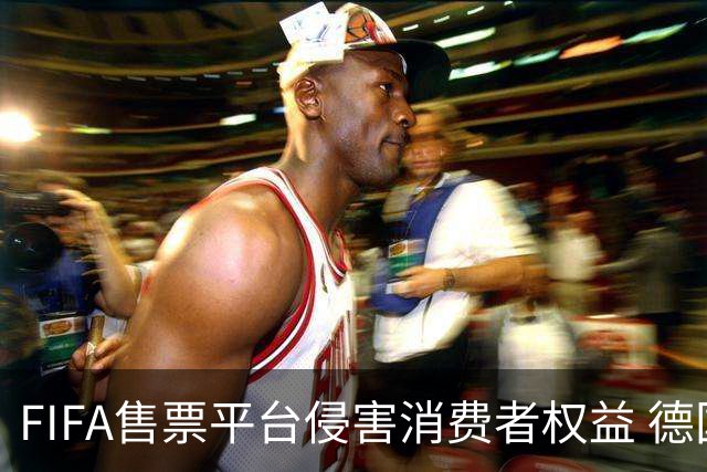 FIFA售票平台侵害消费者权益 德国法院向其下达司法禁令
